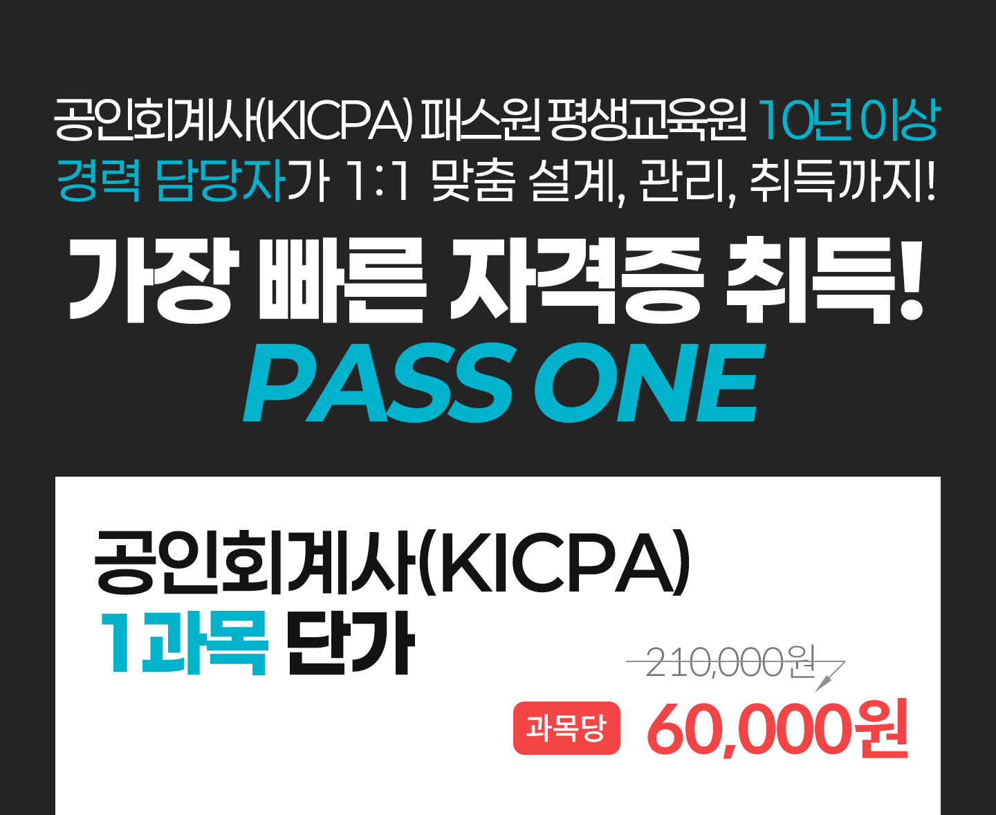 
                ����ȸ���(KICPA) �н��� ��������� 10�� �̻� ��� ����ڰ� 1:1 ���� ����, ����, ������!
                ���� ���� �ڰ��� ���! PASS ONE
                ����ȸ���(KICPA) 1���� �ܰ� / ����� 150,000�� > 55,000��
            